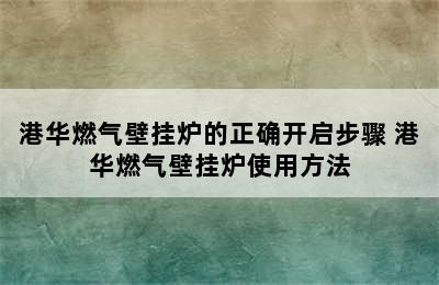 港华燃气壁挂炉的正确开启步骤 港华燃气壁挂炉使用方法